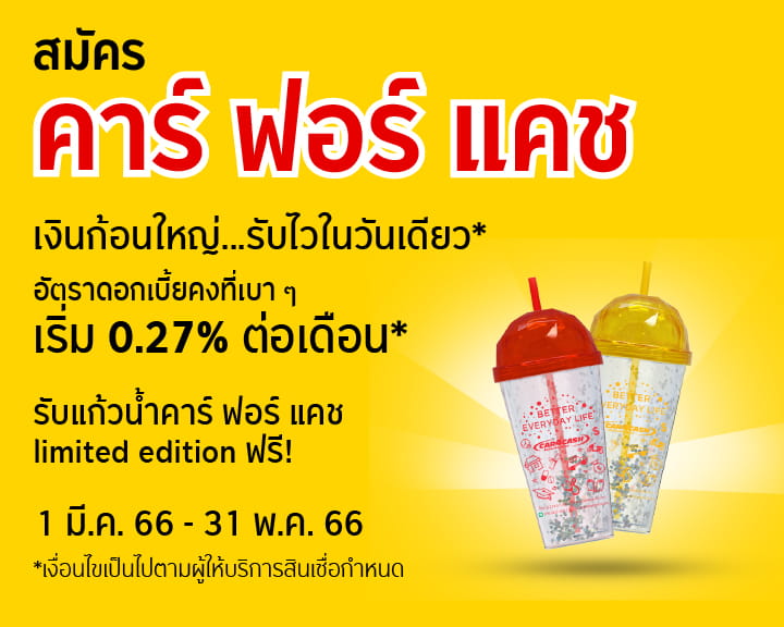 สมัคร คาร์ ฟอร์ แคช รับฟรีแก้วน้ำ limited edition พร้อมอัตราดอกเบี้ยคงที่เบา ๆ เริ่มต้น 0.27% ต่อเดือน*